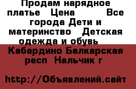 Продам нарядное платье › Цена ­ 500 - Все города Дети и материнство » Детская одежда и обувь   . Кабардино-Балкарская респ.,Нальчик г.